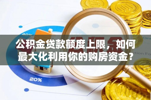 台江公积金贷款额度上限，如何最大化利用你的购房资金？