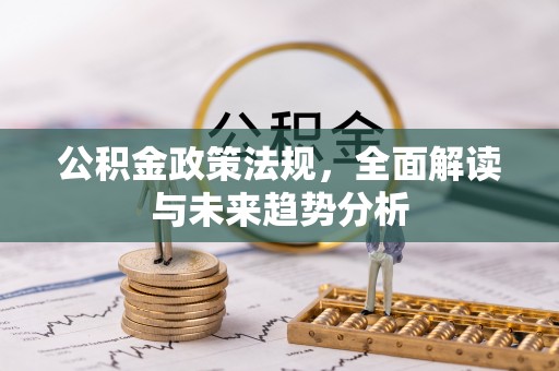 台江公积金政策法规，全面解读与未来趋势分析