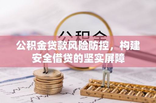 台江公积金贷款风险防控，构建安全借贷的坚实屏障