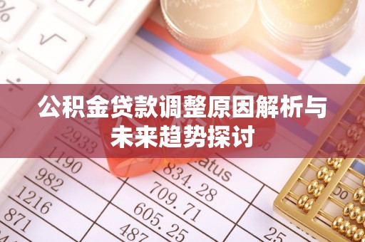 台江公积金贷款调整原因解析与未来趋势探讨