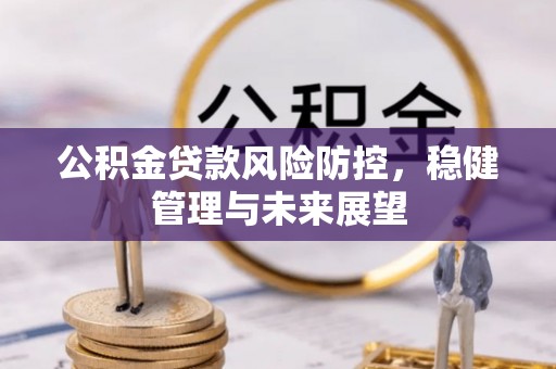 洪梅公积金贷款风险防控，稳健管理与未来展望