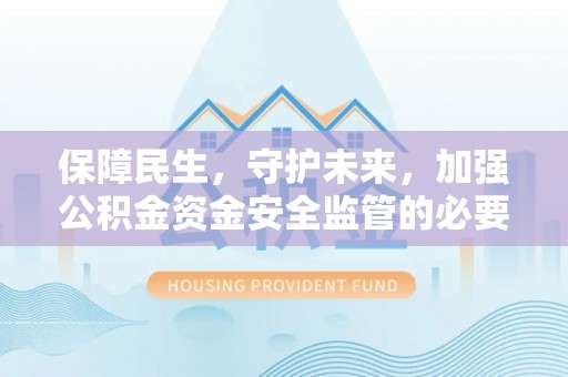 南溪保障民生，守护未来，加强公积金资金安全监管的必要性与实践