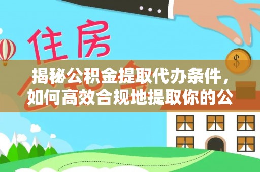 清城揭秘公积金提取代办条件，如何高效合规地提取你的公积金