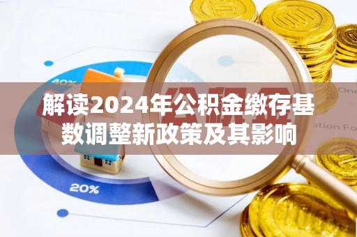 象山解读2024年公积金缴存基数调整新政策及其影响