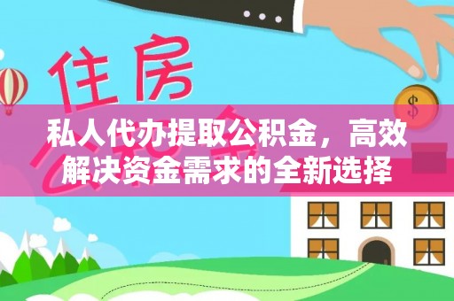 象山私人代办提取公积金，高效解决资金需求的全新选择