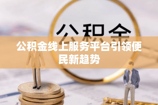 望德堂区公积金线上服务平台引领便民新趋势