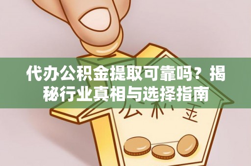 昌邑代办公积金提取可靠吗？揭秘行业真相与选择指南