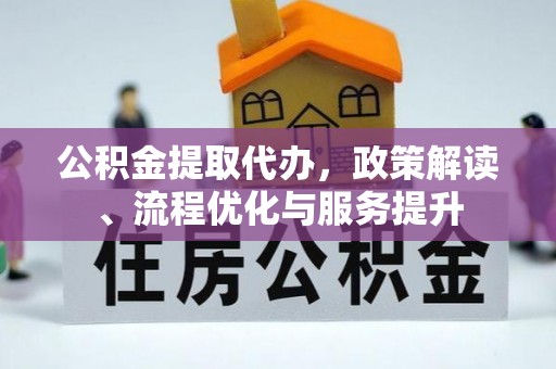 湘潭公积金提取代办，政策解读、流程优化与服务提升