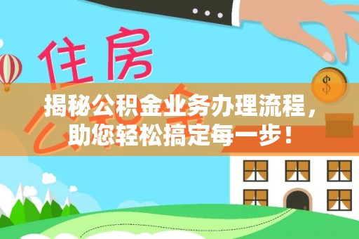 湘潭揭秘公积金业务办理流程，助您轻松搞定每一步！