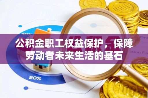 禄劝公积金职工权益保护，保障劳动者未来生活的基石