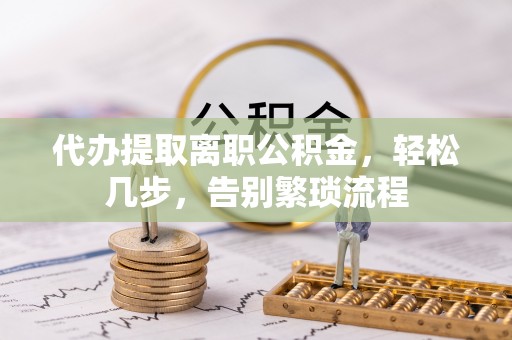 中国香港代办提取离职公积金，轻松几步，告别繁琐流程