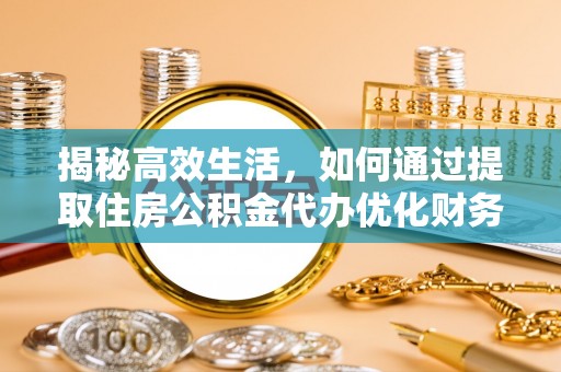敦化揭秘高效生活，如何通过提取住房公积金代办优化财务管理