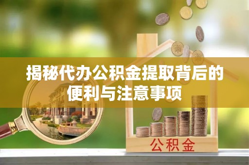 敦化揭秘代办公积金提取背后的便利与注意事项