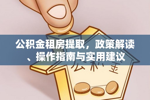 宁夏公积金租房提取，政策解读、操作指南与实用建议