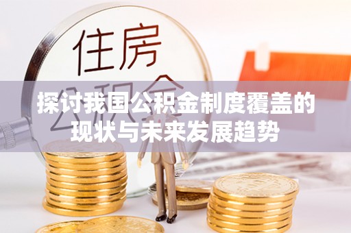 武宁探讨我国公积金制度覆盖的现状与未来发展趋势
