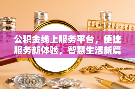 武宁公积金线上服务平台，便捷服务新体验，智慧生活新篇章