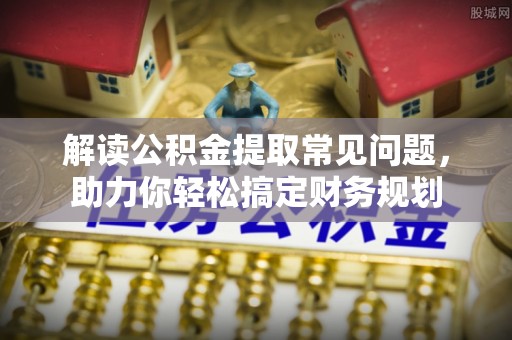 丹巴解读公积金提取常见问题，助力你轻松搞定财务规划