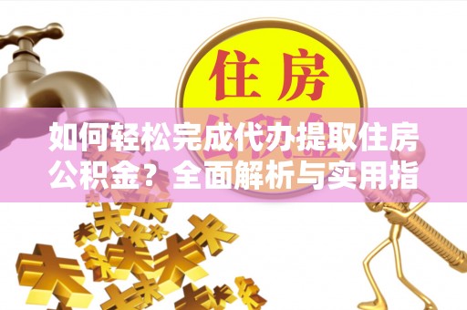 丹巴如何轻松完成代办提取住房公积金？全面解析与实用指南