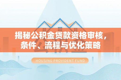丹巴揭秘公积金贷款资格审核，条件、流程与优化策略