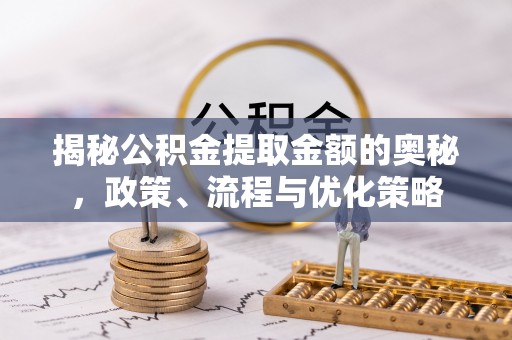 天宁揭秘公积金提取金额的奥秘，政策、流程与优化策略