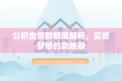 济南公积金贷款额度解析，买房梦想的助推器