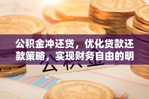 韶山公积金冲还贷，优化贷款还款策略，实现财务自由的明智选择