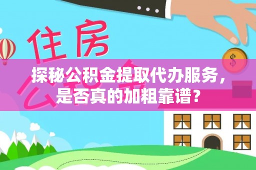 天祝探秘公积金提取代办服务，是否真的加粗靠谱？