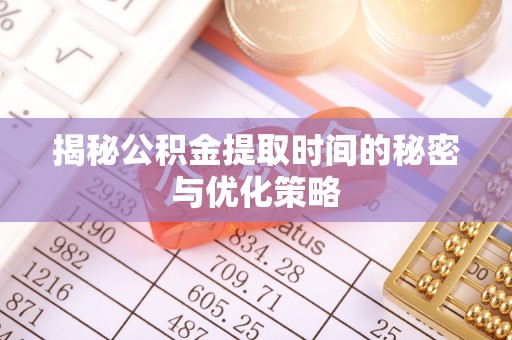图木舒克揭秘公积金提取时间的秘密与优化策略