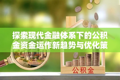 斗六探索现代金融体系下的公积金资金运作新趋势与优化策略