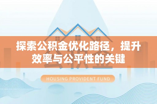 自贡探索公积金优化路径，提升效率与公平性的关键