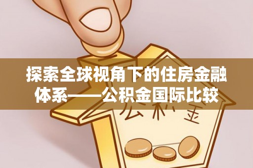 斗六探索全球视角下的住房金融体系——公积金国际比较