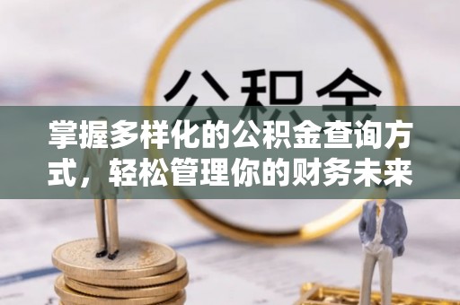 自贡掌握多样化的公积金查询方式，轻松管理你的财务未来