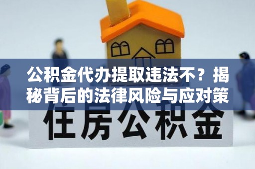 滨湖公积金代办提取违法不？揭秘背后的法律风险与应对策略