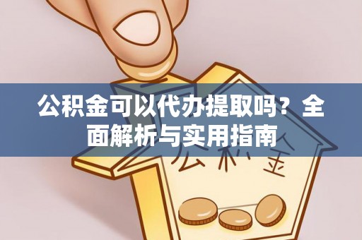 清城公积金可以代办提取吗？全面解析与实用指南