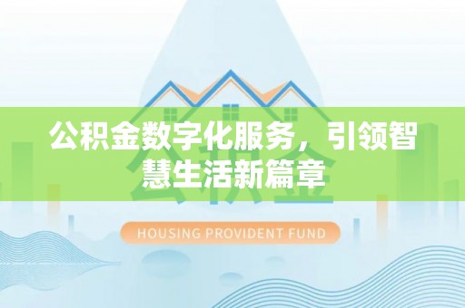 华安公积金数字化服务，引领智慧生活新篇章