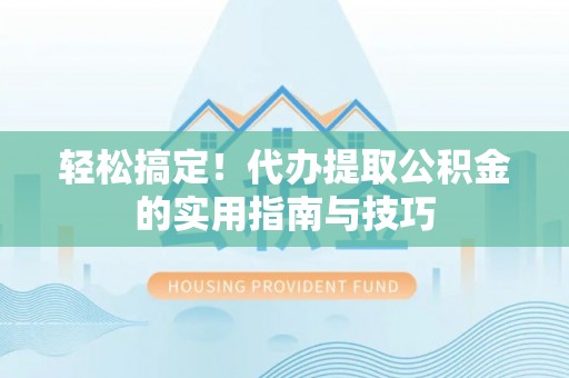 贵池轻松搞定！代办提取公积金的实用指南与技巧