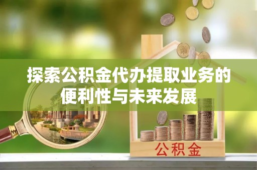 积石山探索公积金代办提取业务的便利性与未来发展
