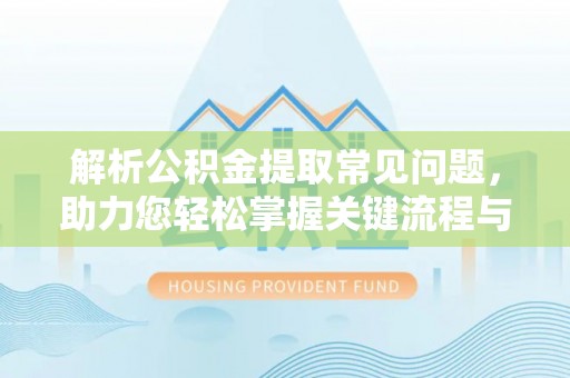 天祝解析公积金提取常见问题，助力您轻松掌握关键流程与技巧