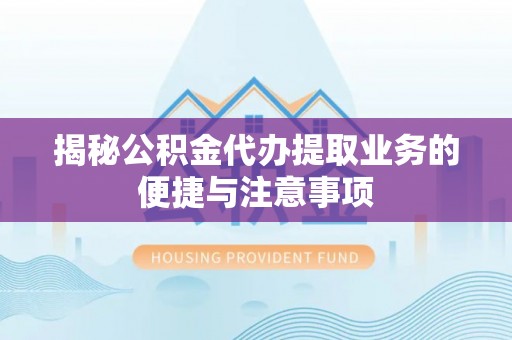 天祝揭秘公积金代办提取业务的便捷与注意事项