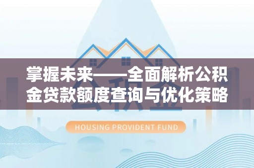 天祝掌握未来——全面解析公积金贷款额度查询与优化策略