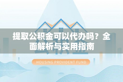 天祝提取公积金可以代办吗？全面解析与实用指南