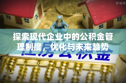 天祝探索现代企业中的公积金管理制度，优化与未来趋势