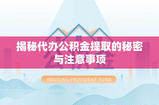 天祝揭秘代办公积金提取的秘密与注意事项