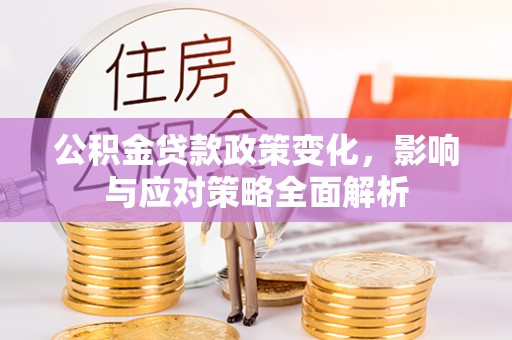 天祝公积金贷款政策变化，影响与应对策略全面解析