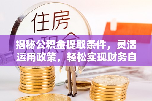 天祝揭秘公积金提取条件，灵活运用政策，轻松实现财务自由