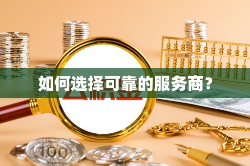 卫辉如何选择可靠的服务商？