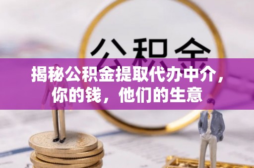 峰峰矿区揭秘公积金提取代办中介，你的钱，他们的生意