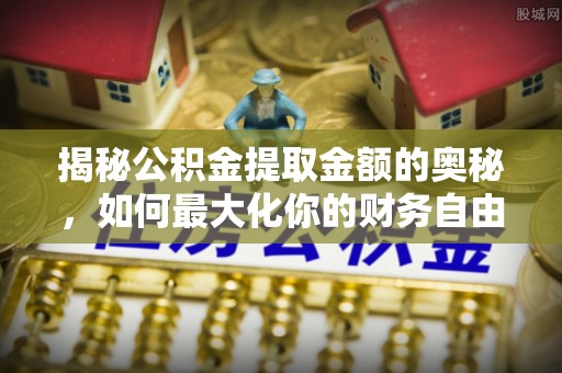 天祝揭秘公积金提取金额的奥秘，如何最大化你的财务自由