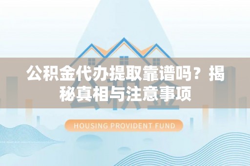 安南公积金代办提取靠谱吗？揭秘真相与注意事项