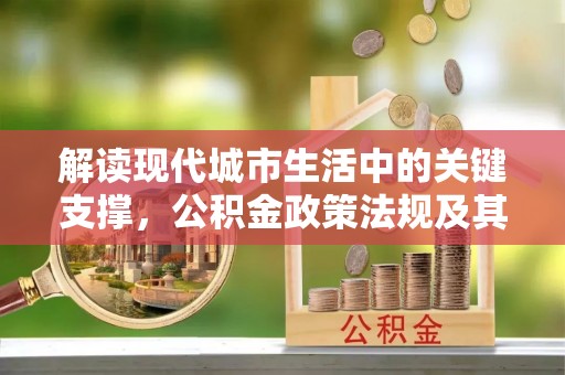 高县解读现代城市生活中的关键支撑，公积金政策法规及其深远影响